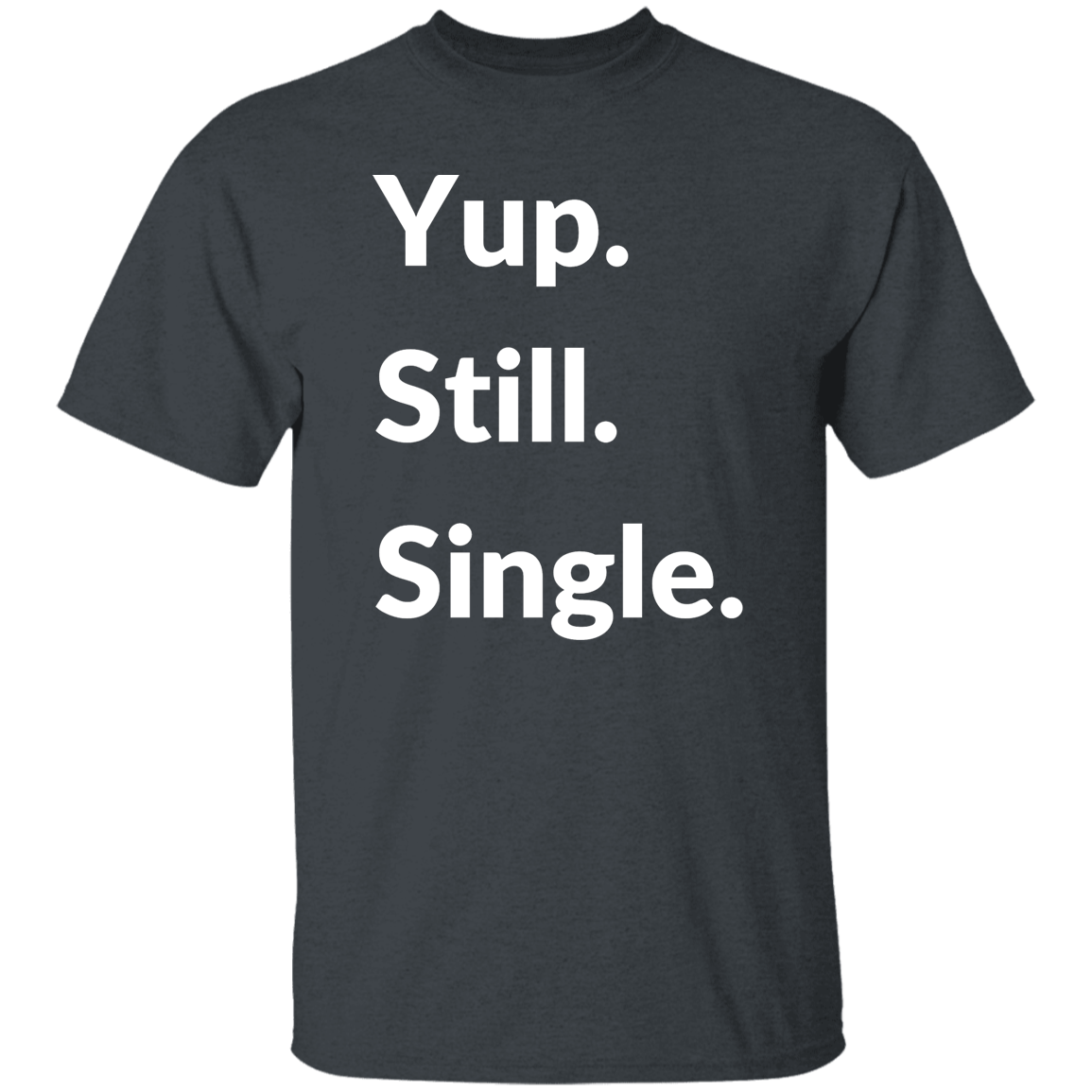 Yup. Still. Single. T-shirt, White Lettering