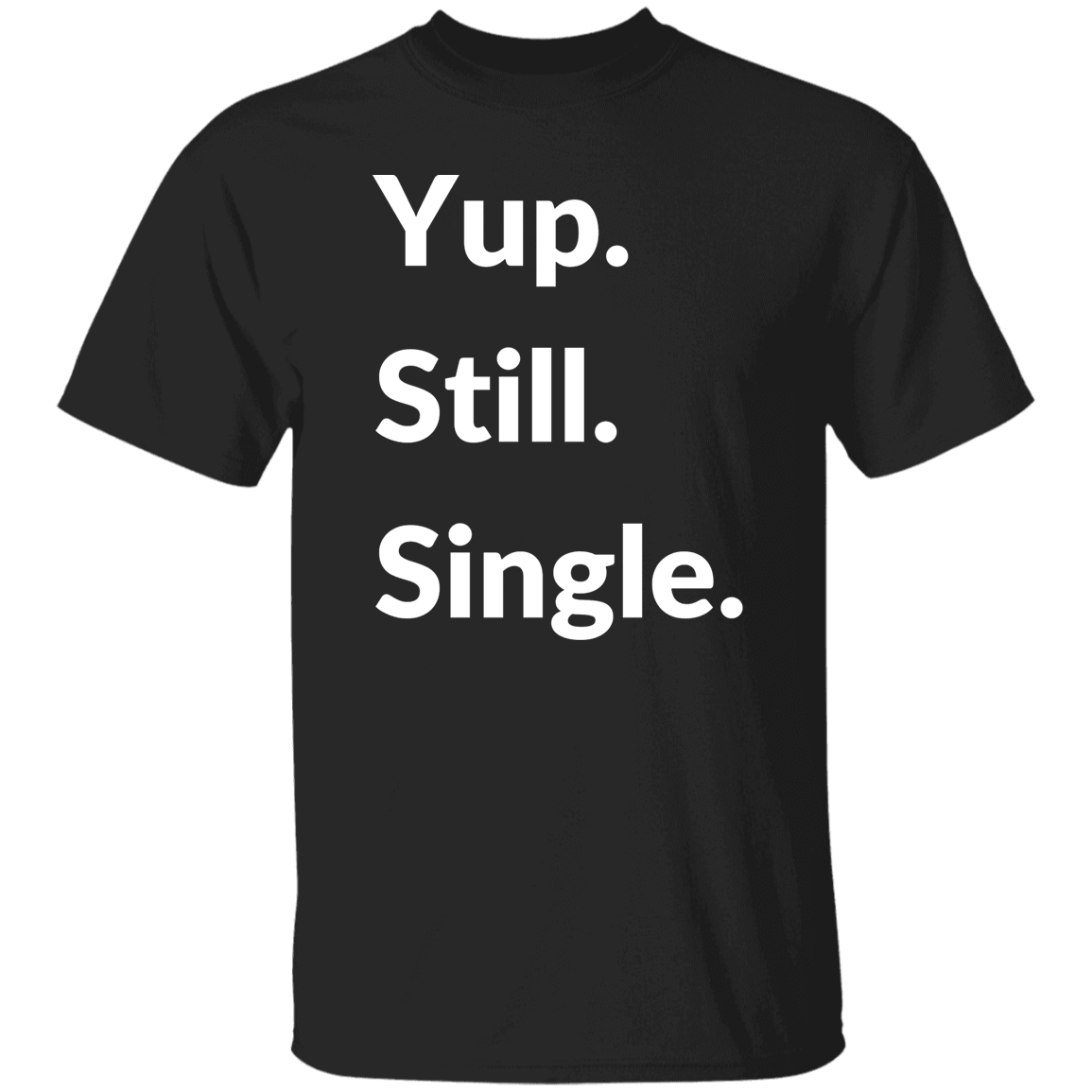 Yup. Still. Single. T-shirt, White Lettering