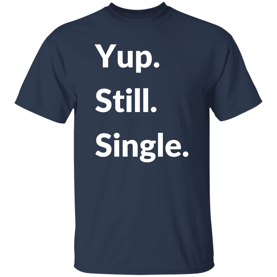 Yup. Still. Single. T-shirt, White Lettering